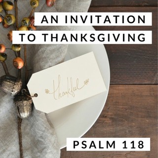 An Invitaton to Thanksgiving; Psalm 118