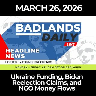 Badlands Daily: 3/26/26 - Ukraine Funding, Biden Reelection Claims, and NGO Money Flows
