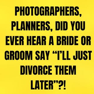 Photographers, PLANNERS, Did You Ever Hear A BRIDE Or Groom Say “I’ll Just DIVORCE Them Later”?!