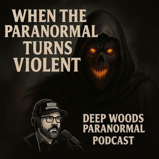 👻 Deep Woods Paranormal Podcast – When the Paranormal Turns Violent 👻