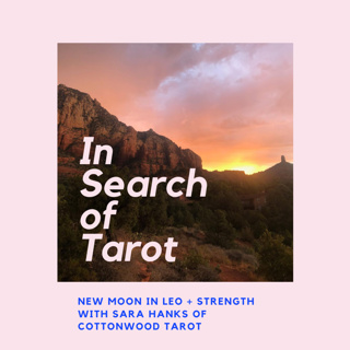 Ep. 10 - New Moon in Leo + Strength with Sara Hanks of Cottonwood Tarot