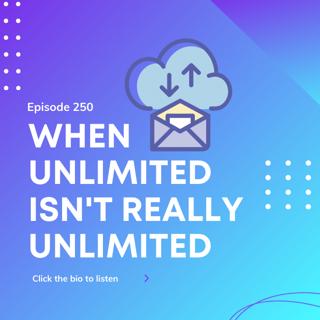 Episode 250 – When Unlimited Isn't Really Unlimited