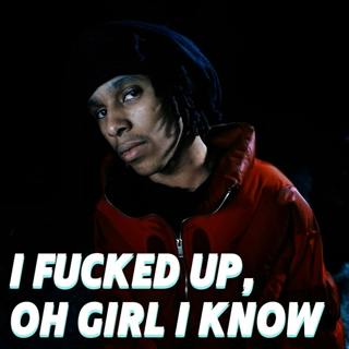 I Fucked Up, Oh Girl I Know