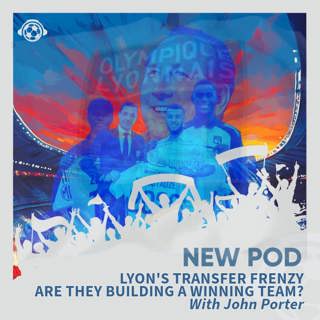 Lyon's Transfer Frenzy: Are They Building a Winning Team? With John Porter