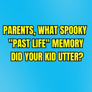 Parents, what spooky "past life" memory did your kid utter?
