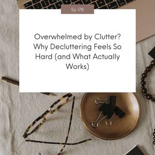 Overwhelmed by Clutter? Why Decluttering Feels So Hard (and What Actually Works) #178