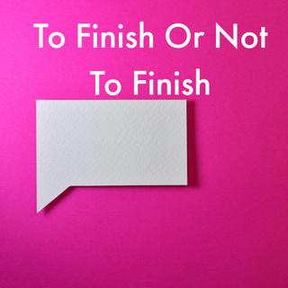 To Finish Or Not To Finish