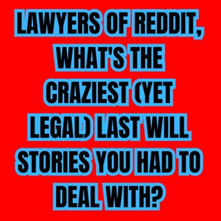 Lawyers of Reddit, What's The Craziest (Yet Legal) Last Will Stories You Had To Deal With?
