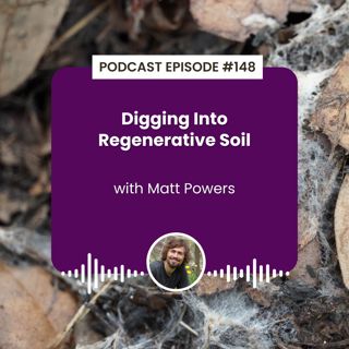 Episode 148: Digging Into Regenerative Soil with Matt Powers
