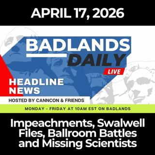 Badlands Daily: 4/17/26 - Impeachments, Swalwell Files, Ballroom Battles and Missing Scientists