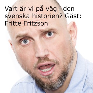 PODDTIPS. Vart är vi på väg i den svenska historien? (Avsnitt 6) Fritte Fritzson