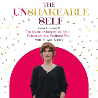 Episode 27: The Sacred Medicine of Rage — Herbalism and Feminine Fire with Claire Bonin | The Unshakeable Self Podcast