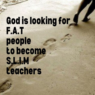 God is looking for F.A.T people to become S.L.I.M teachers