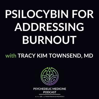 Psilocybin for Addressing Burnout with Tracy Kim Townsend, MD
