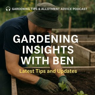 🎧 Gardening Insights with Ben: Latest Tips and Updates | Gardening Tips & Allotment Advice Podcast