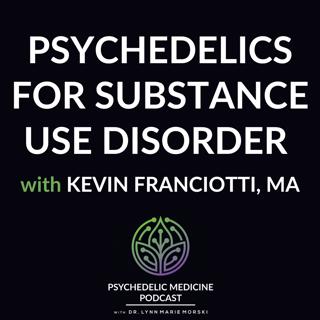 Psychedelics for Substance Use Disorder with Kevin Franciotti, MA