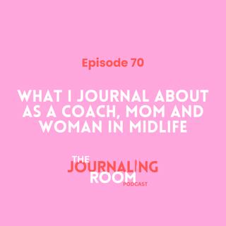 Episode 70: What I Journal About as a Coach, Mom and Woman in Midlife