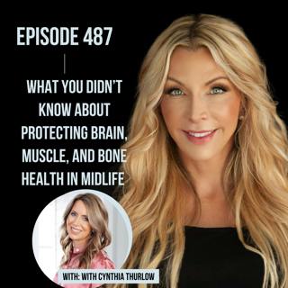487. What You Didn’t Know About Protecting Brain, Muscle, and Bone Health in Midlife with Cynthia Thurlow