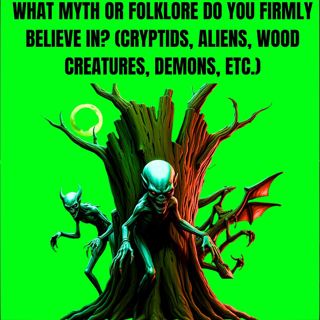 What Myth or Folklore Do You Firmly Believe In? (Cryptids, Aliens, Wood Creatures, Demons, etc.)