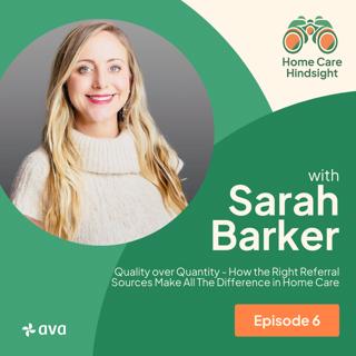 Quality over Quantity - How the Right Referral Sources Make All The Difference in Home Care – Sarah Barker
