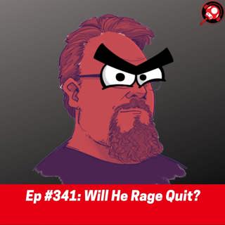#341: Will He Rage Quit?