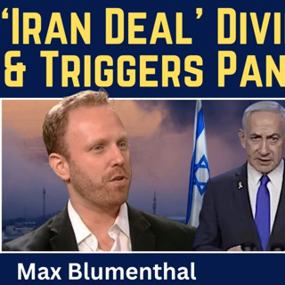 Max Blumenthal: 'Iran Deal' Divides the U.S. & Triggers Panic in Israel