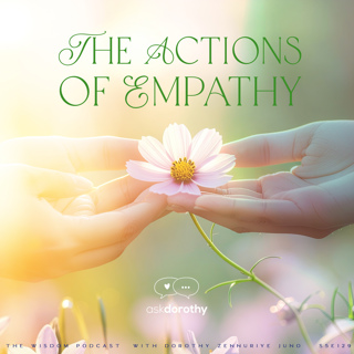 The Actions of Empathy |  'ask dorothy'  |  The WISDOM podcast  |  S5 E129