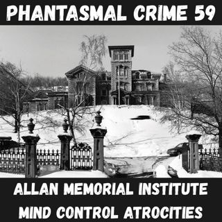 Phantasmal Crime Ep. 59 - Allan Memorial Institute Mind Control Atrocities