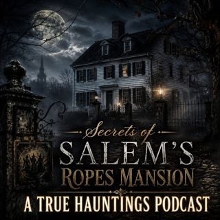Secrets of Salem's Ropes Mansion - A True Hauntings Podcast