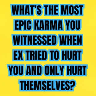 What’s The Most EPIC KARMA You WITNESSED When Ex Tried To HURT You And Only Hurt Themselves?