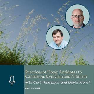 Practices of Hope: Antidotes to Confusion, Cynicism and Nihilism, with Curt Thompson and David French