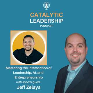 Mastering the Intersection of Leadership, AI, and Entrepreneurship with Jeff Zelaya