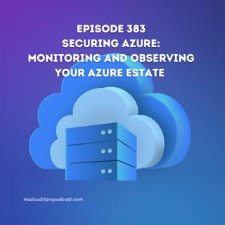 Episode 383 – Securing Azure: Monitoring and observing your Azure estate