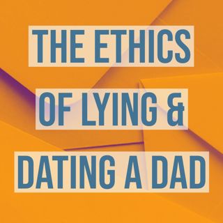 The Ethics of Lying & Dating a Dad