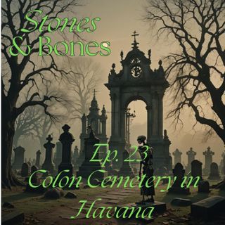 Stones and Bones Ep. 23 - Colon Cemetery in Havana