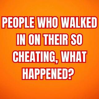 People Who Walked In On Their SO Cheating, What Happened? (r/AskReddit)