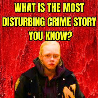 What is the Most Disturbing Crime Story you know? r/TrueCrimePodcasts Reddit True Crime Stories