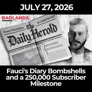 The Daily Herold: 7/27/26 - Fauci's Diary Bombshells and a 250,000 Subscriber Milestone