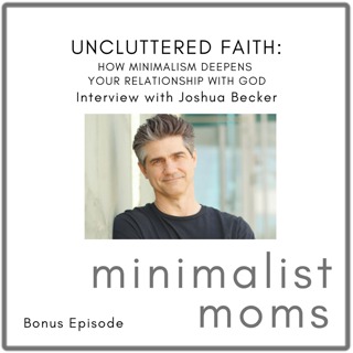 Uncluttered Faith: How Minimalism Deepens Your Relationship with God | Joshua Becker (Bonus Episode)