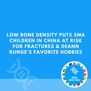 Low Bone Density Puts SMA Children in China at Risk for Fractures & DeAnn Runge's Favorite Hobbies
