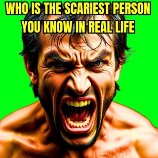 Who is the scariest person you know in real life