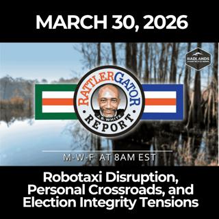 RattlerGator Report: 3/30/26 - Robotaxi Disruption, Personal Crossroads, and Election Integrity Tensions