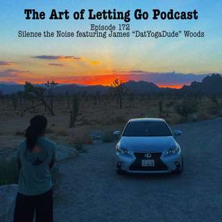 The Art of Letting Go EP 172 (Silence The Noise featuring James "Dat Yoga Dude" Woods