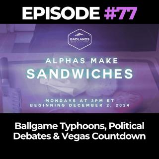 Alphas Make Sandwiches Ep. 77: Ballgame Typhoons, Political Debates & Vegas Countdown