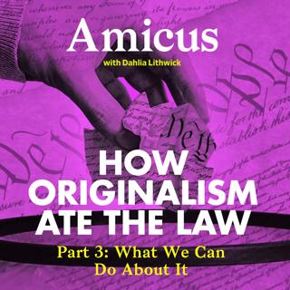 Amicus With Dahlia Lithwick | Law, justice, and the courts - How Originalism Ate The Law: What We Can Do About It