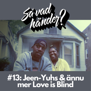Så vad händer? #13: Jeen-Yuhs & ännu mer Love is Blind