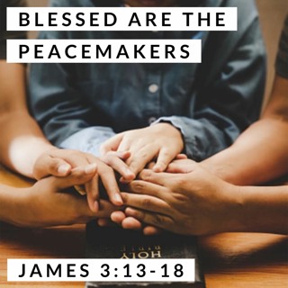 Blessed are the Peacemakers; James 3:13-18