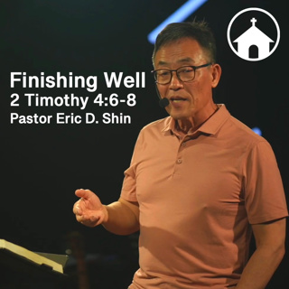 Finishing Well (by Pastor Eric D. Shin) - 2 Timothy 4:6-8