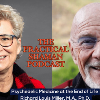 Psychedelic Medicine at the End of Life w/ Richard Louis Miller, Ph.D. : The Practical Shaman Podcast