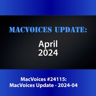 MacVoices #24115: MacVoices Update - 2024-04